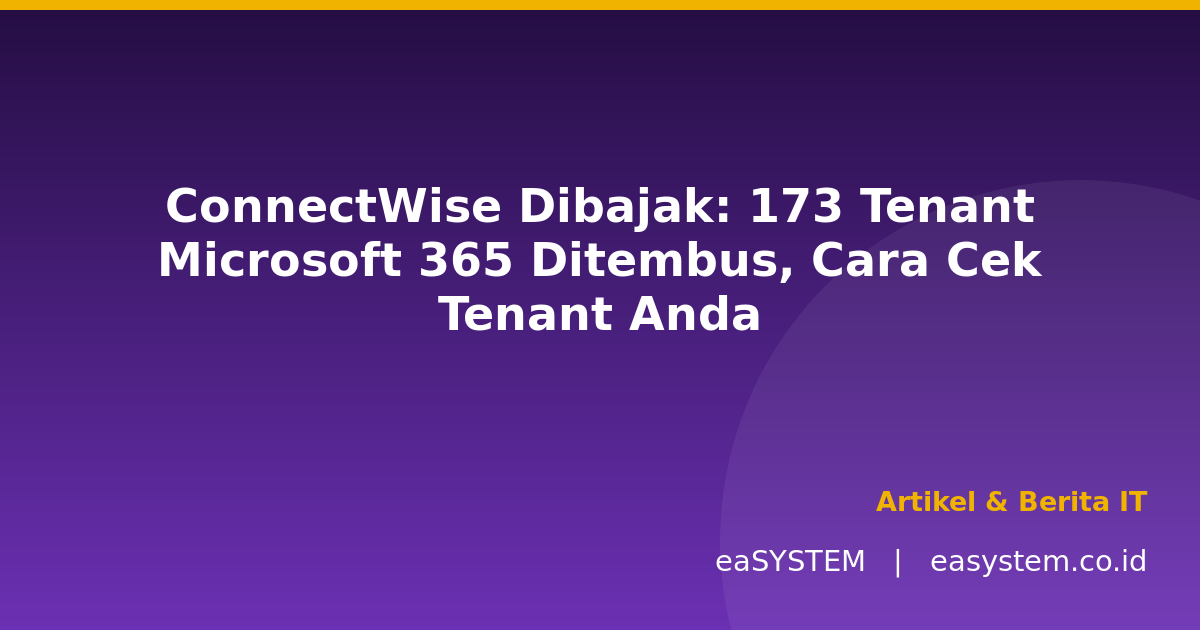 ConnectWise Dibajak: 173 Tenant Microsoft 365 Ditembus, Cara Cek Tenant Anda