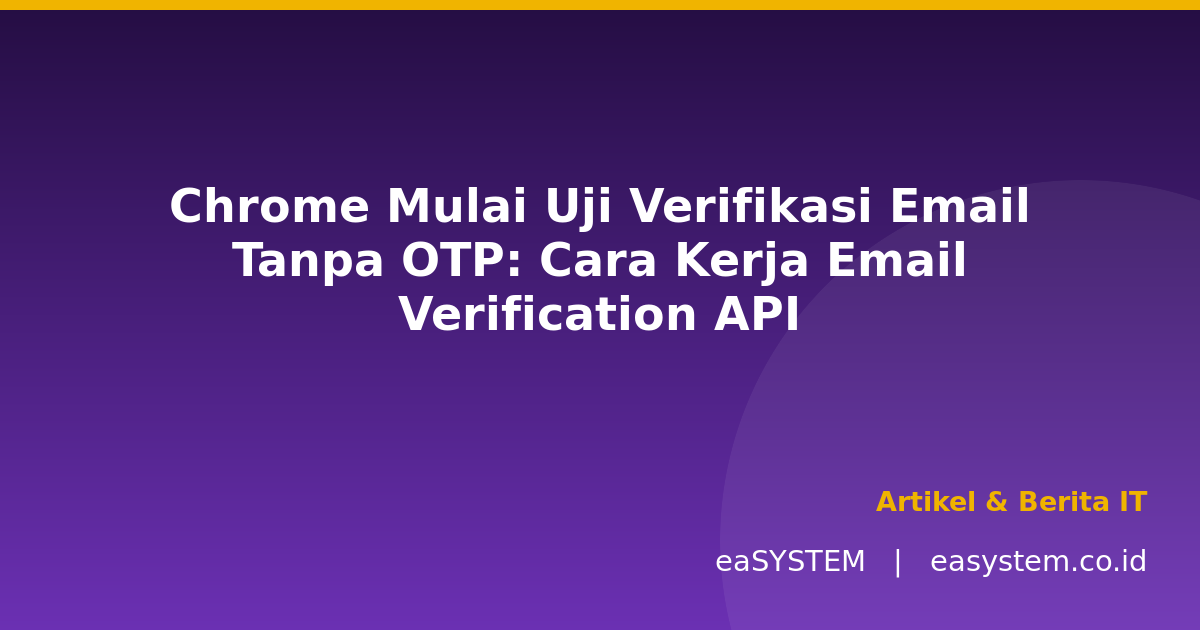 Chrome Mulai Uji Verifikasi Email Tanpa OTP: Cara Kerja Email Verification API