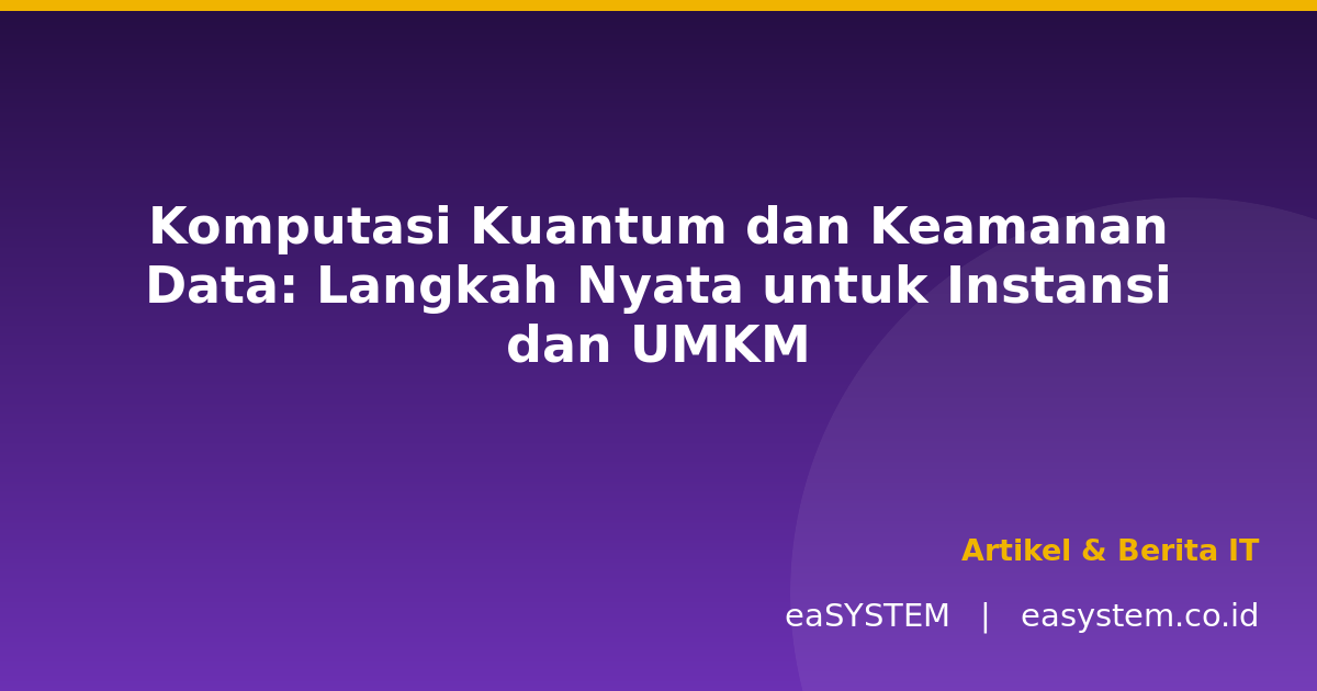 Komputasi Kuantum dan Keamanan Data: Langkah Nyata untuk Instansi dan UMKM