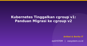 Kubernetes Tinggalkan cgroup v1: Panduan Migrasi ke cgroup v2