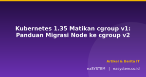 Kubernetes 1.35 Matikan cgroup v1: Panduan Migrasi Node ke cgroup v2